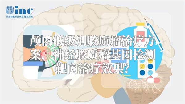 颅内低级别胶质瘤治疗方案，神经胶质瘤基因检测靶向治疗效果？