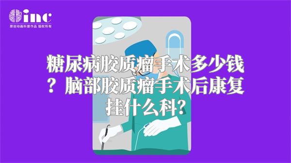 糖尿病胶质瘤手术多少钱？脑部胶质瘤手术后康复挂什么科？