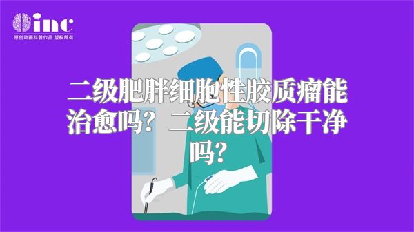 二级肥胖细胞性胶质瘤能治愈吗？二级能切除干净吗？