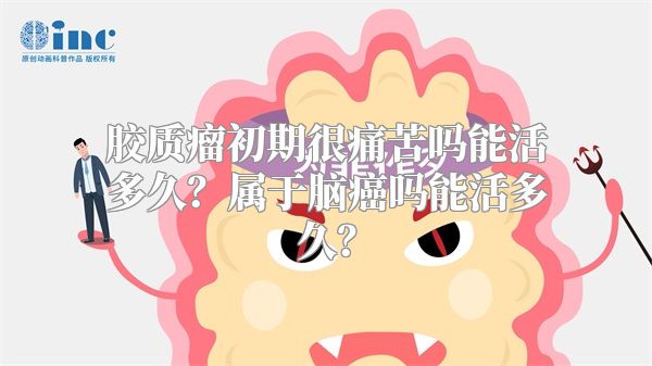 胶质瘤初期很痛苦吗能活多久？属于脑癌吗能活多久？