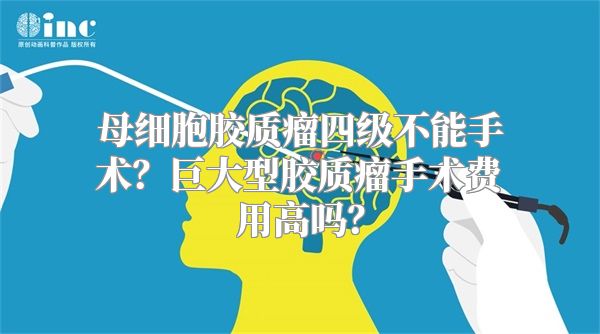 母细胞胶质瘤四级不能手术？巨大型胶质瘤手术费用高吗？