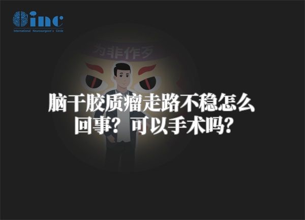 脑干胶质瘤走路不稳怎么回事？可以手术吗？