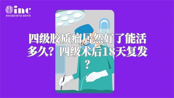 四级胶质瘤居然好了能活多久？四级术后18天复发？