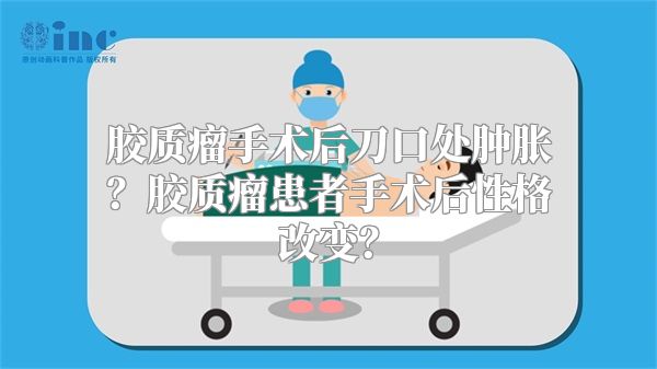 胶质瘤手术后刀口处肿胀？胶质瘤患者手术后性格改变？