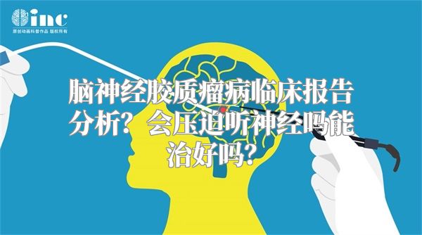 脑神经胶质瘤病临床报告分析？会压迫听神经吗能治好吗？