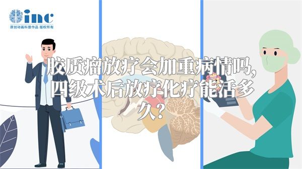 胶质瘤放疗会加重病情吗，四级术后放疗化疗能活多久？