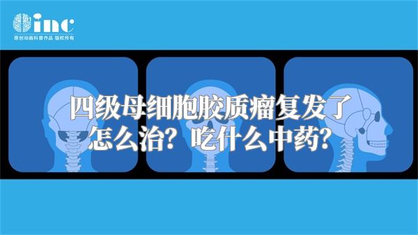 四级母细胞胶质瘤复发了怎么治？吃什么中药？