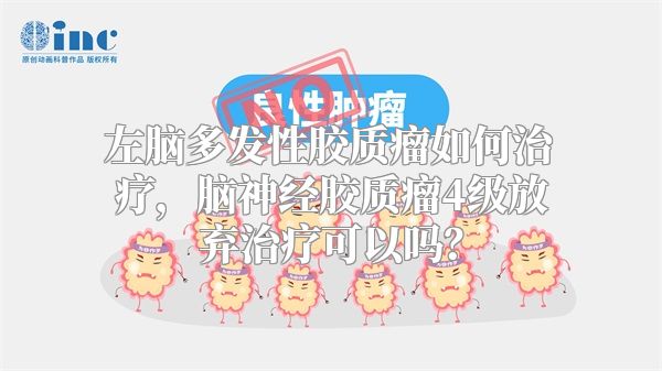 左脑多发性胶质瘤如何治疗，脑神经胶质瘤4级放弃治疗可以吗？