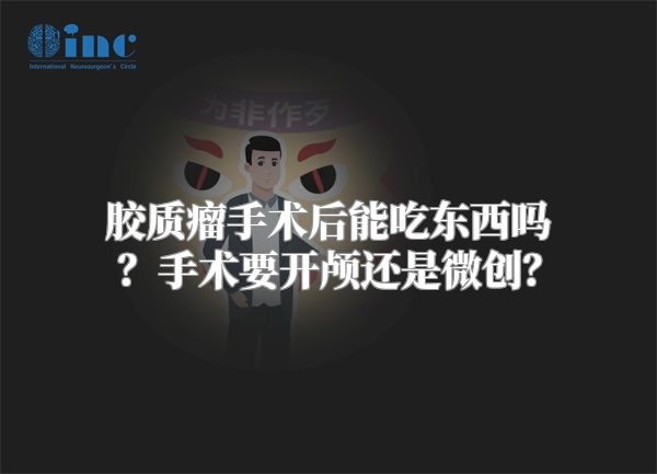 胶质瘤手术后能吃东西吗？手术要开颅还是微创？