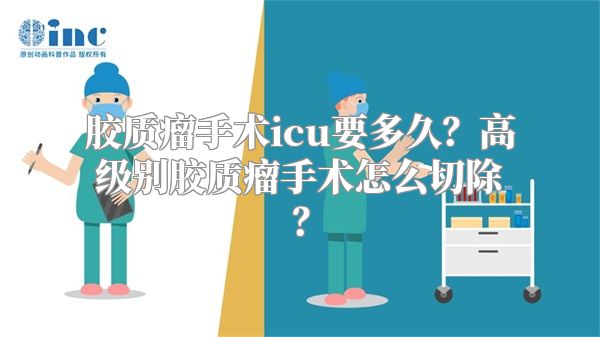 胶质瘤手术icu要多久？高级别胶质瘤手术怎么切除？