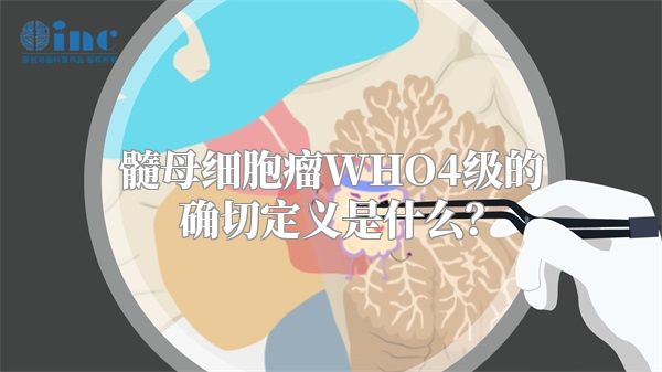 髓母细胞瘤WHO4级的确切定义是什么？