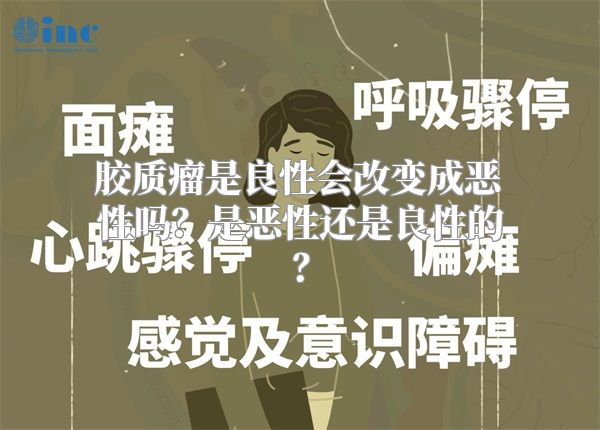 胶质瘤是良性会改变成恶性吗？是恶性还是良性的？