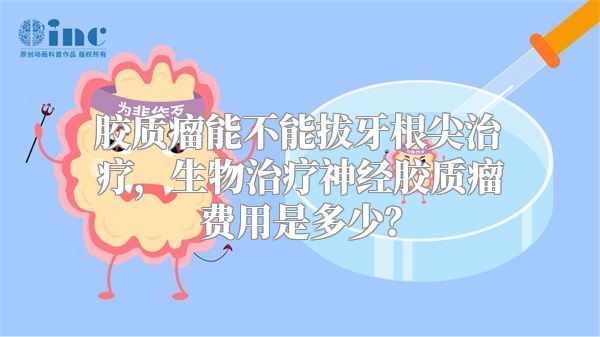 胶质瘤能不能拔牙根尖治疗，生物治疗神经胶质瘤费用是多少？