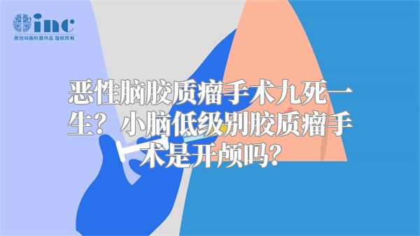 恶性脑胶质瘤手术九死一生？小脑低级别胶质瘤手术是开颅吗？