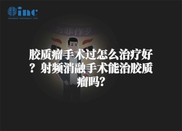 胶质瘤手术过怎么治疗好？射频消融手术能治胶质瘤吗？