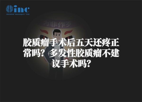 胶质瘤手术后五天还疼正常吗？多发性胶质瘤不建议手术吗？