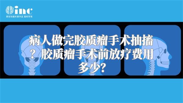 病人做完胶质瘤手术抽搐？胶质瘤手术前放疗费用多少？