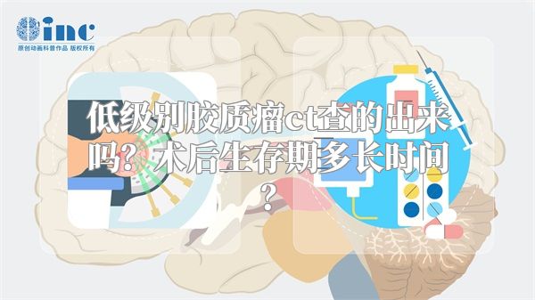 低级别胶质瘤ct查的出来吗？术后生存期多长时间？