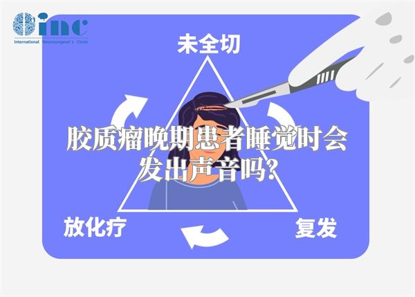 胶质瘤晚期患者睡觉时会发出声音吗？