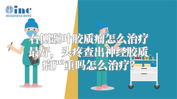 右侧颞叶胶质瘤怎么治疗最好，头疼查出神经胶质瘤严重吗怎么治疗？