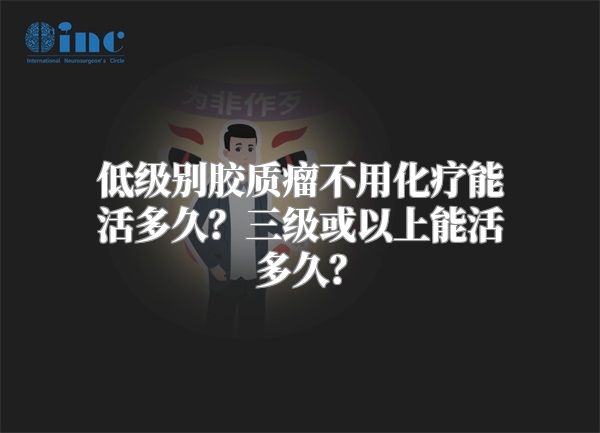 低级别胶质瘤不用化疗能活多久？三级或以上能活多久？