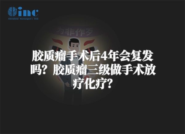 胶质瘤手术后4年会复发吗？胶质瘤三级做手术放疗化疗？