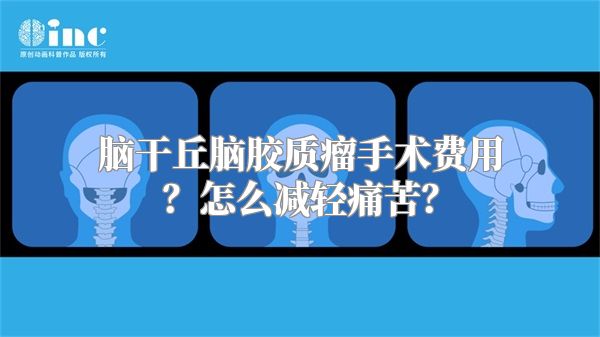 脑干丘脑胶质瘤手术费用？怎么减轻痛苦？