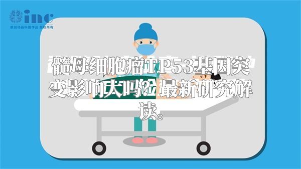 髓母细胞瘤TP53基因突变影响大吗？最新研究解读。