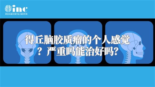 得丘脑胶质瘤的个人感觉？严重吗能治好吗？