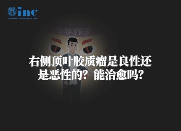 右侧顶叶胶质瘤是良性还是恶性的？能治愈吗？