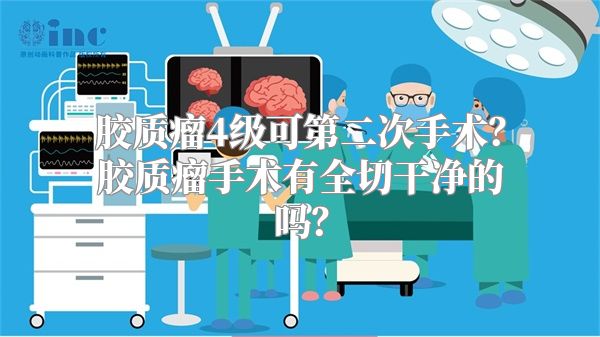 胶质瘤4级可第二次手术？胶质瘤手术有全切干净的吗？