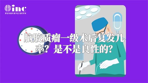 脑胶质瘤一级术后复发几率？是不是良性的？