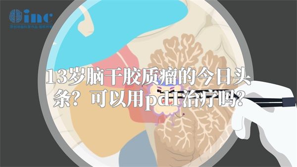 13岁脑干胶质瘤的今日头条？可以用pd1治疗吗？