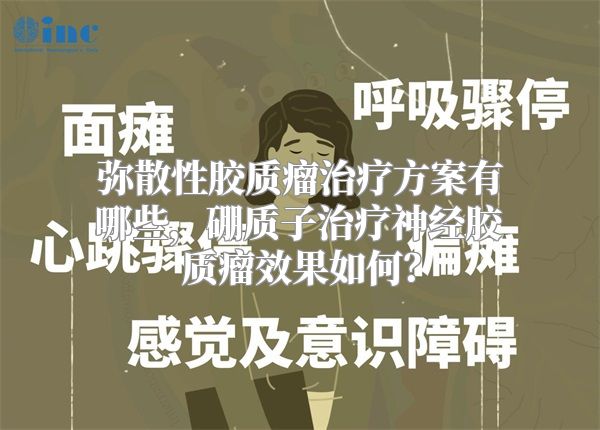 弥散性胶质瘤治疗方案有哪些，硼质子治疗神经胶质瘤效果如何？