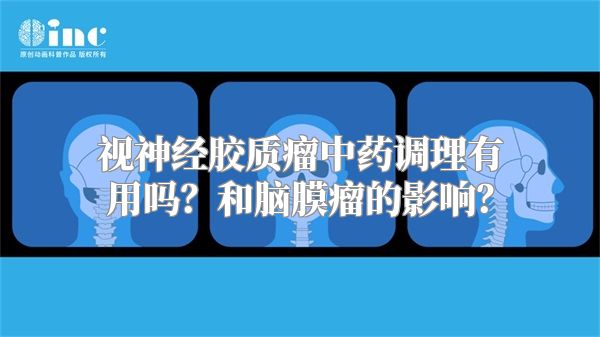 视神经胶质瘤中药调理有用吗？和脑膜瘤的影响？