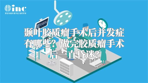 颞叶胶质瘤手术后并发症有哪些？做完胶质瘤手术后一直昏迷？