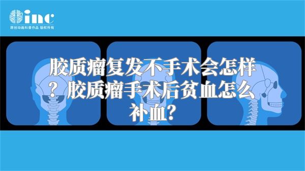 胶质瘤复发不手术会怎样？胶质瘤手术后贫血怎么补血？