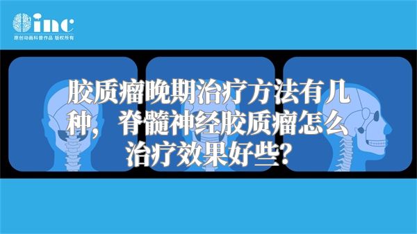 胶质瘤晚期治疗方法有几种，脊髓神经胶质瘤怎么治疗效果好些？