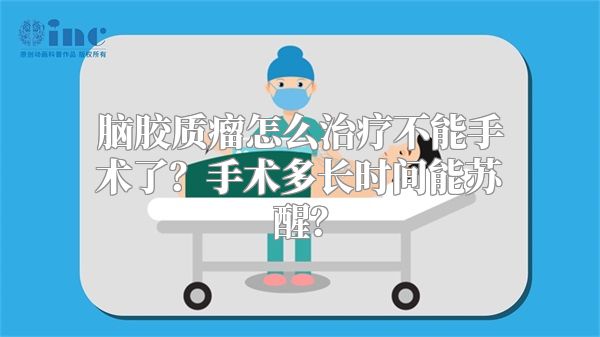 脑胶质瘤怎么治疗不能手术了？手术多长时间能苏醒？