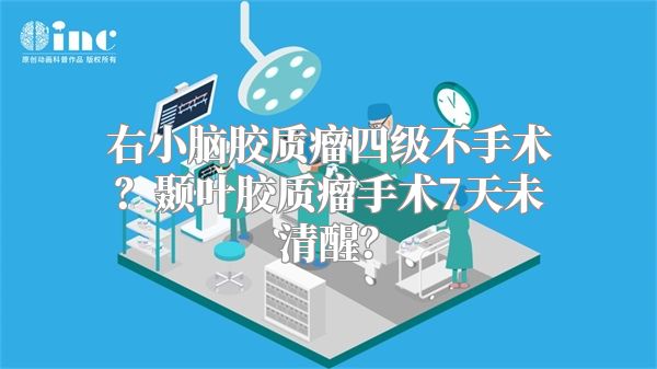 右小脑胶质瘤四级不手术？颞叶胶质瘤手术7天未清醒？