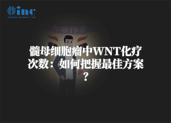 髓母细胞瘤中WNT化疗次数：如何把握最佳方案？