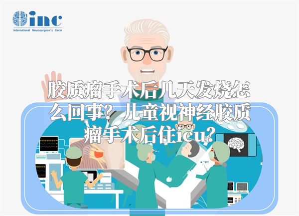 胶质瘤手术后几天发烧怎么回事？儿童视神经胶质瘤手术后住icu？