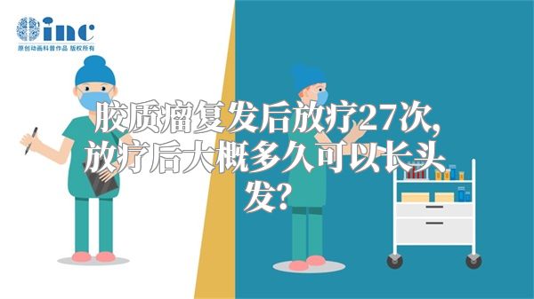 胶质瘤复发后放疗27次，放疗后大概多久可以长头发？