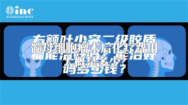 髓母细胞瘤术后化疗费用大概是多少？