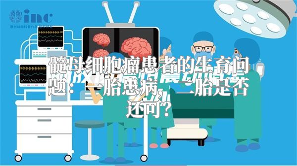 髓母细胞瘤患者的生育问题：一胎患病，二胎是否还可？