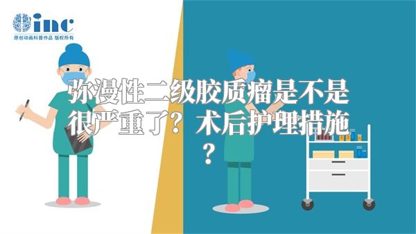 弥漫性二级胶质瘤是不是很严重了？术后护理措施？