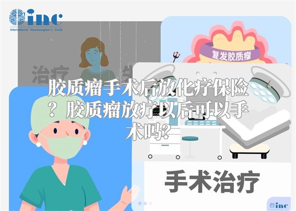 胶质瘤手术后放化疗保险？胶质瘤放疗以后可以手术吗？