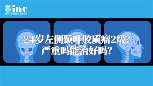 24岁左侧颞叶胶质瘤2级？严重吗能治好吗？