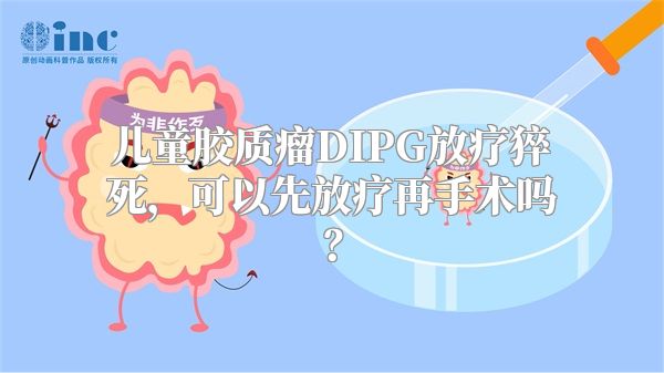 儿童胶质瘤DIPG放疗猝死，可以先放疗再手术吗？