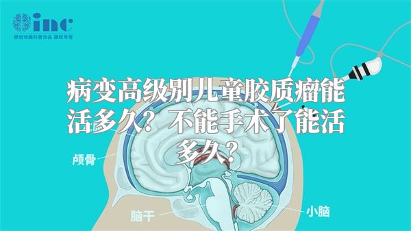 病变高级别儿童胶质瘤能活多久？不能手术了能活多久？